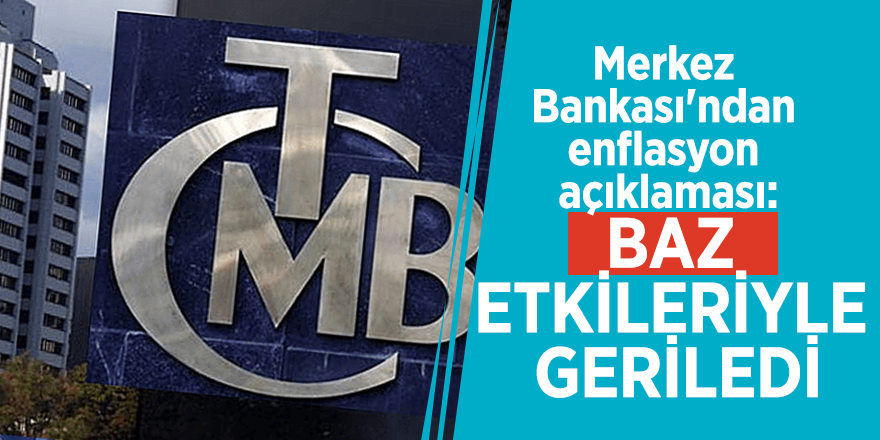 Merkez Bankası'ndan enflasyon açıklaması: Baz etkileriyle geriledi