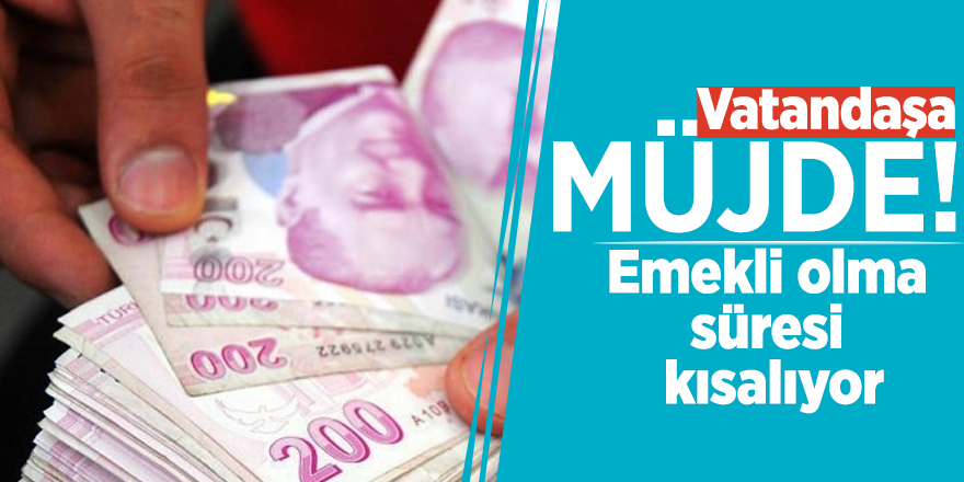 Vatandaşa müjde! Emekli olma süresi kısalıyor
