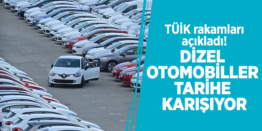 TÜİK rakamları açıkladı! Dizel otomobiller tarihe karışıyor