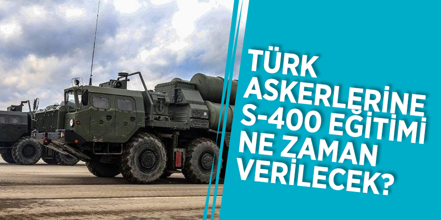 Türk askerlerine S-400 eğitimi ne zaman verilecek? Resmi tarih belli oldu