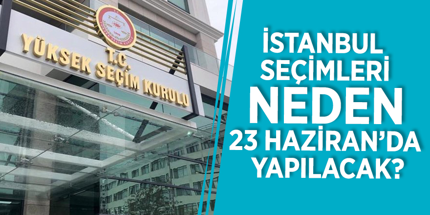 İstanbul seçimleri neden 23 Haziran’da yapılacak?