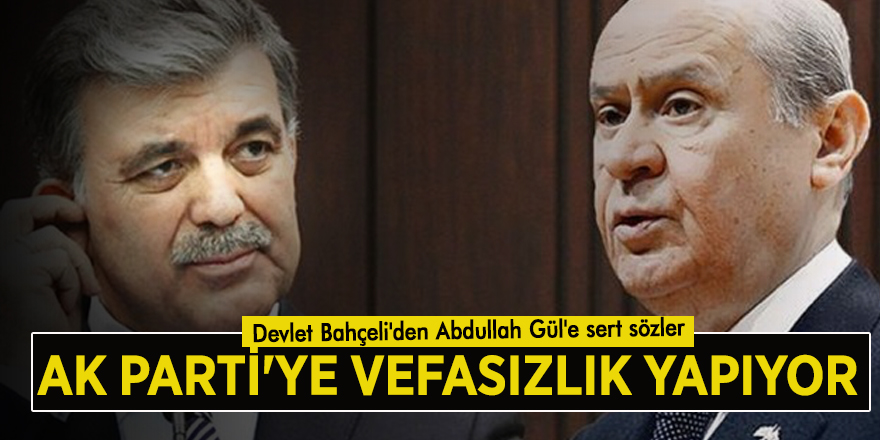 Devlet Bahçeli'den Abdullah Gül'e sert sözler: AK Parti'ye vefasızlık yapıyor