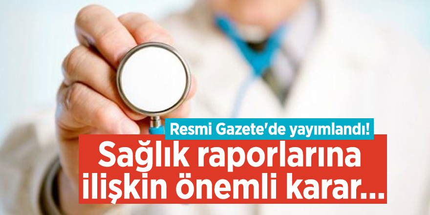 Resmi Gazete'de yayımlandı! Sağlık raporlarına ilişkin önemli karar...