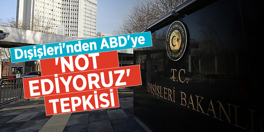 Dışişleri'nden ABD'ye 'not ediyoruz' tepkisi