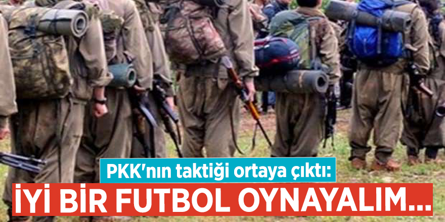 PKK'nın taktiği ortaya çıktı: İyi bir futbol oynayalım...