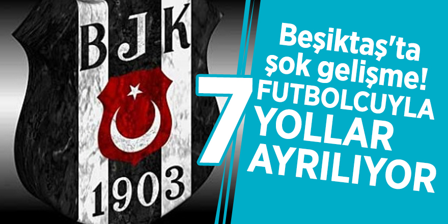 Beşiktaş'ta şok gelişme! 7 futbolcuyla yollar ayrılıyor