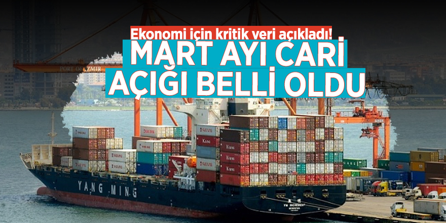 Ekonomi için kritik veri açıkladı! Mart ayı cari açığı belli oldu