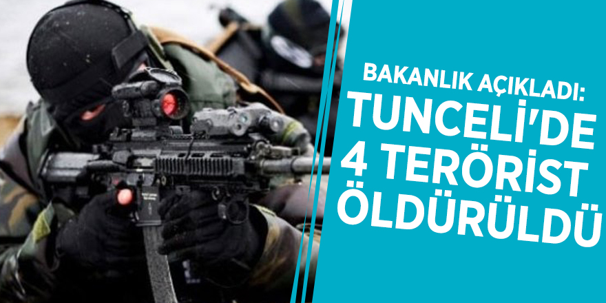 Bakanlık açıkladı: Tunceli'de 4 terörist öldürüldü