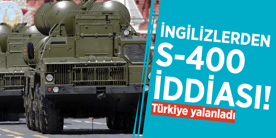 İngilizlerden S-400 iddiası! Türkiye yalanladı