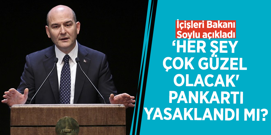 Her şey çok güzel olacak' pankartı yasaklandı mı? İçişleri Bakanı Soylu açıkladı