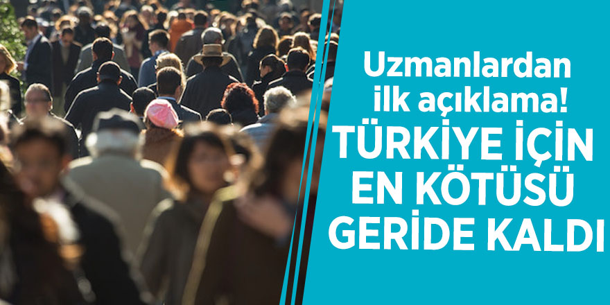 Uzmanlardan ilk açıklama! Türkiye için en kötüsü geride kaldı