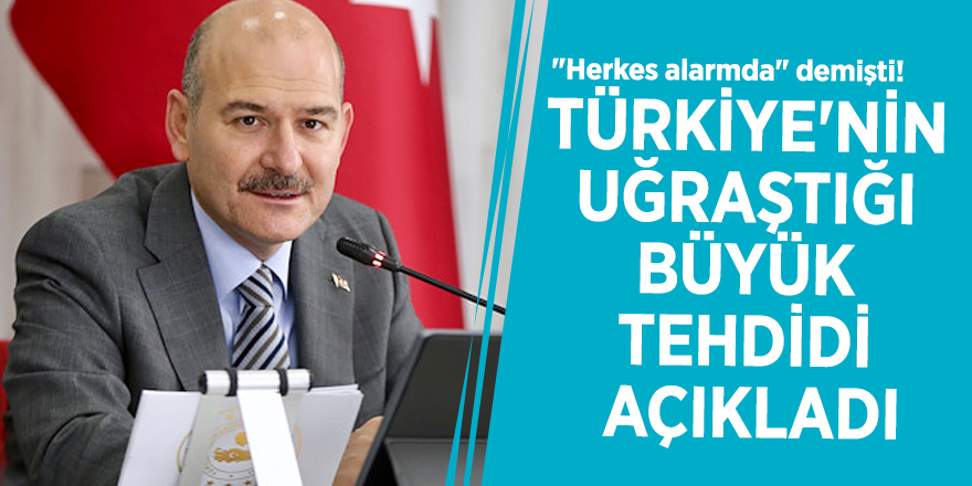 "Herkes alarmda" demişti! Bakan Soylu, Türkiye'nin uğraştığı büyük tehdidi açıkladı