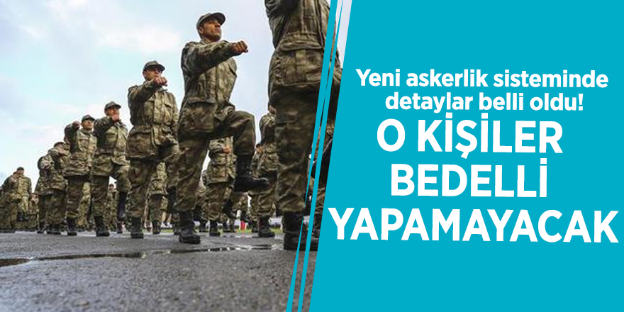 Yeni askerlik sisteminde detaylar belli oldu! O kişiler bedelli yapamayacak