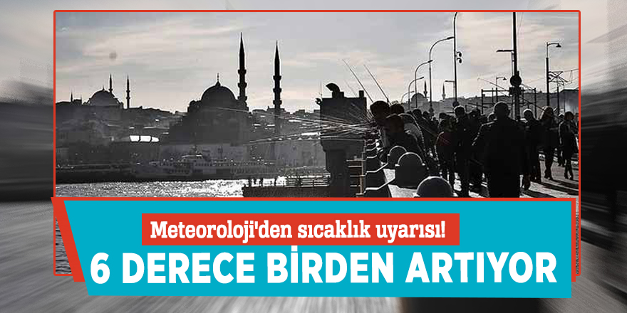Meteoroloji'den sıcaklık uyarısı! 6 derece birden artıyor