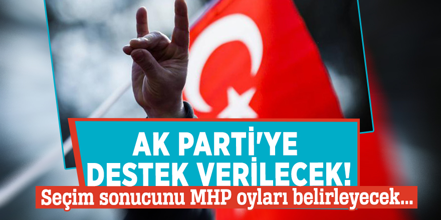 AK Parti'ye destek verilecek! Seçim sonucunu MHP oyları belirleyecek...
