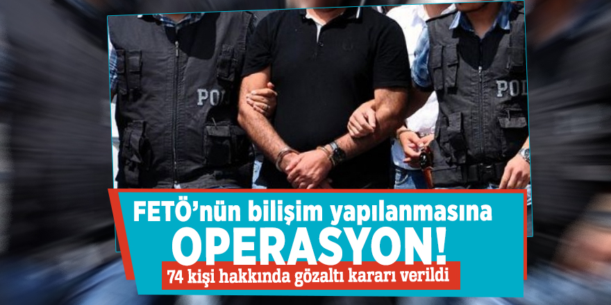 FETÖ’nün bilişim yapılanmasına operasyon! 74 kişi hakkında gözaltı kararı verildi