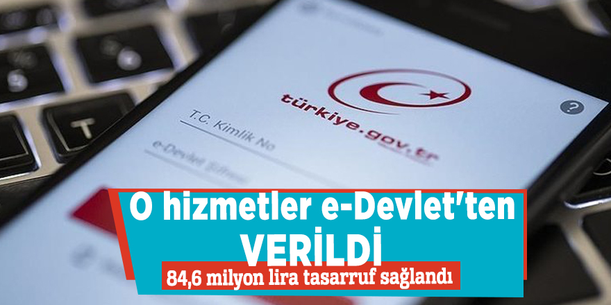 O hizmetler e-Devlet'ten verildi, 84,6 milyon lira tasarruf sağlandı