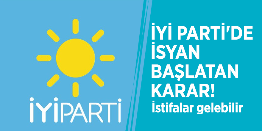 İYİ Parti'de isyan başlatan karar! İstifalar gelebilir