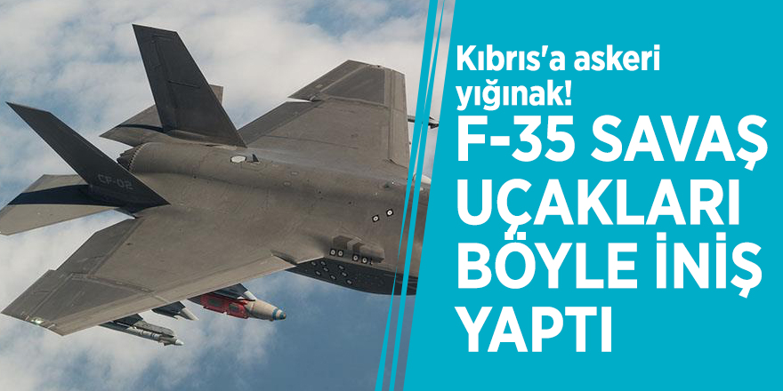 Kıbrıs'a askeri yığınak! F-35 savaş uçakları böyle iniş yaptı