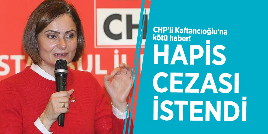 CHP’li Kaftancıoğlu’na kötü haber! Hapis cezası istendi