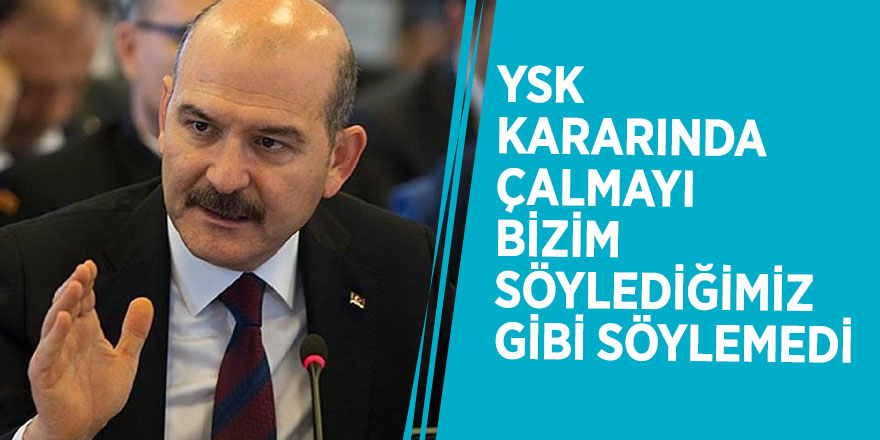 Soylu'dan flaş açıklama! "YSK kararında çalmayı bizim söylediğimiz gibi söylemedi"