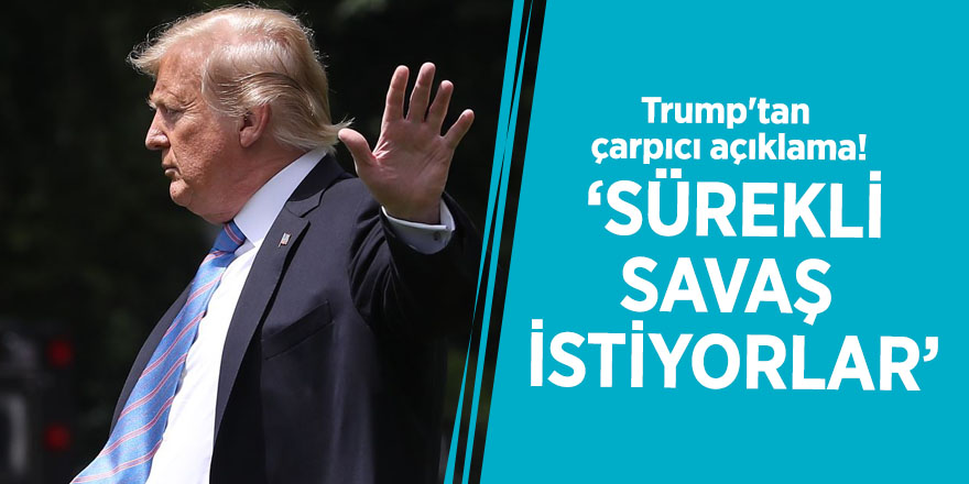Trump'tan çarpıcı açıklama! ‘Sürekli savaş istiyorlar’