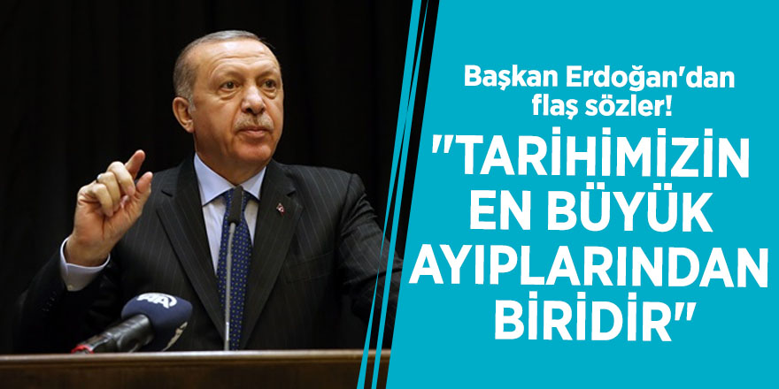 Başkan Erdoğan'dan flaş sözler! "Tarihimizin en büyük ayıplarından biridir"