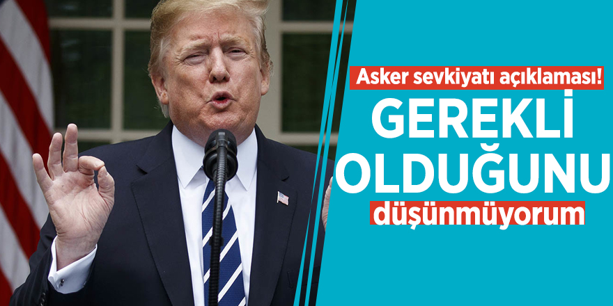 Trump’tan asker sevkiyatı açıklaması!