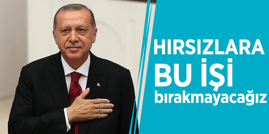 Başkan Erdoğan: Hırsızlara bu işi bırakmayacağız