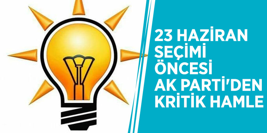 23 Haziran seçimi öncesi AK Parti'den kritik hamle
