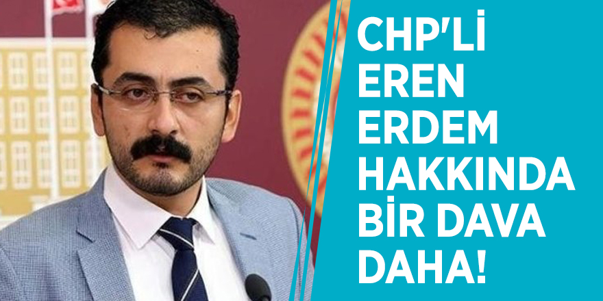 CHP'li Eren Erdem hakkında bir dava daha! Savcılık harekete geçti