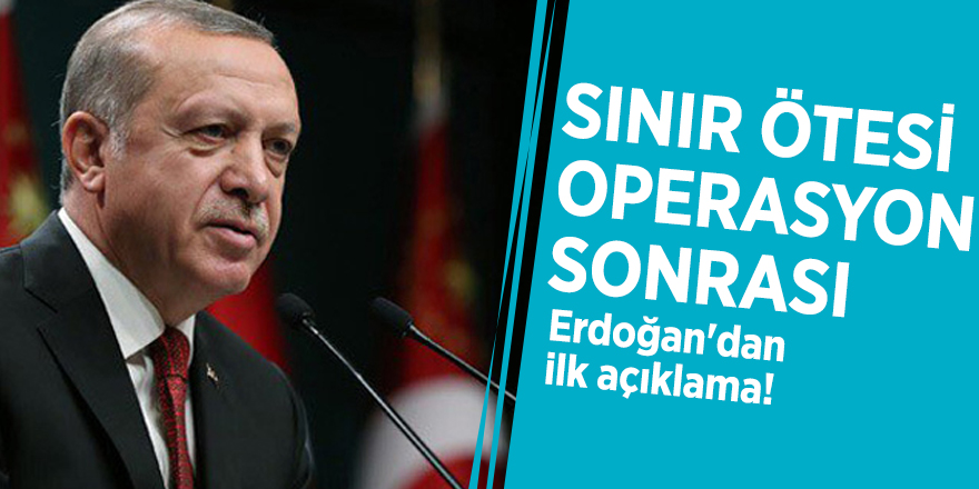 Sınır ötesi operasyon sonrası Erdoğan'dan ilk açıklama!
