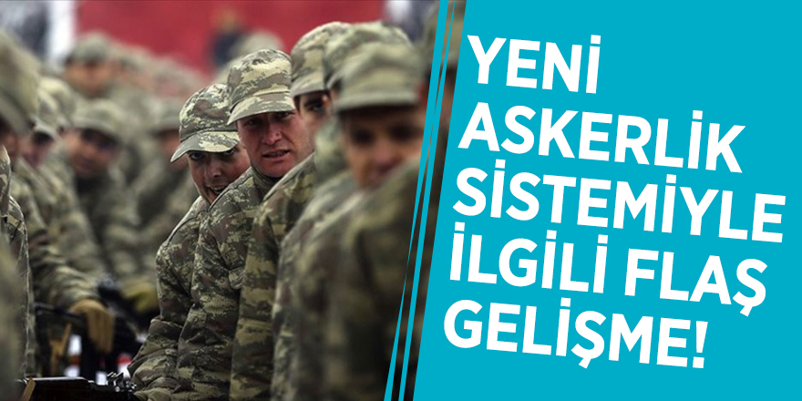 Yeni askerlik sistemiyle ilgili flaş gelişme!
