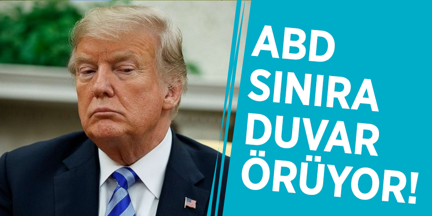 ABD sınıra duvar örüyor!