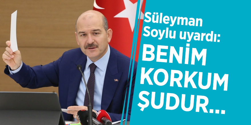 Süleyman Soylu uyardı: Benim korkum şudur...