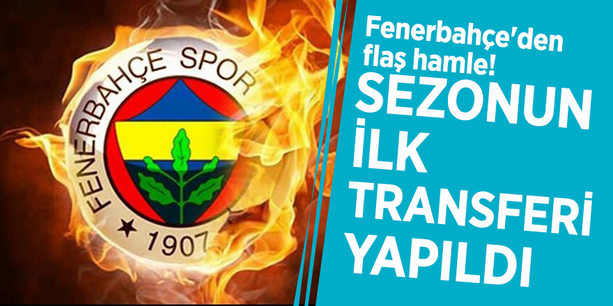 Fenerbahçe'den flaş hamle! Sezonun ilk transferi yapıldı