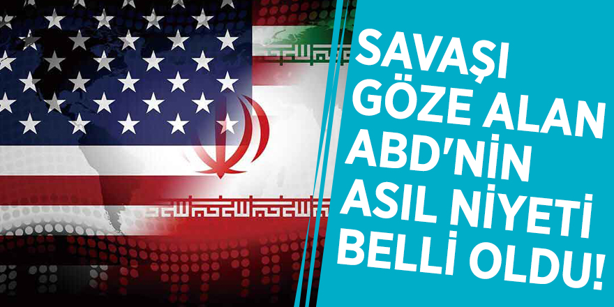 Savaşı göze alan ABD'nin asıl niyeti belli oldu!