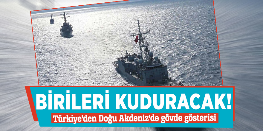 Birileri kuduracak! Türkiye'den Doğu Akdeniz’de gövde gösterisi