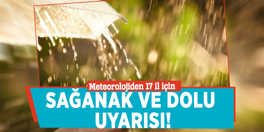 Meteorolojiden 17 il için sağanak ve dolu uyarısı!