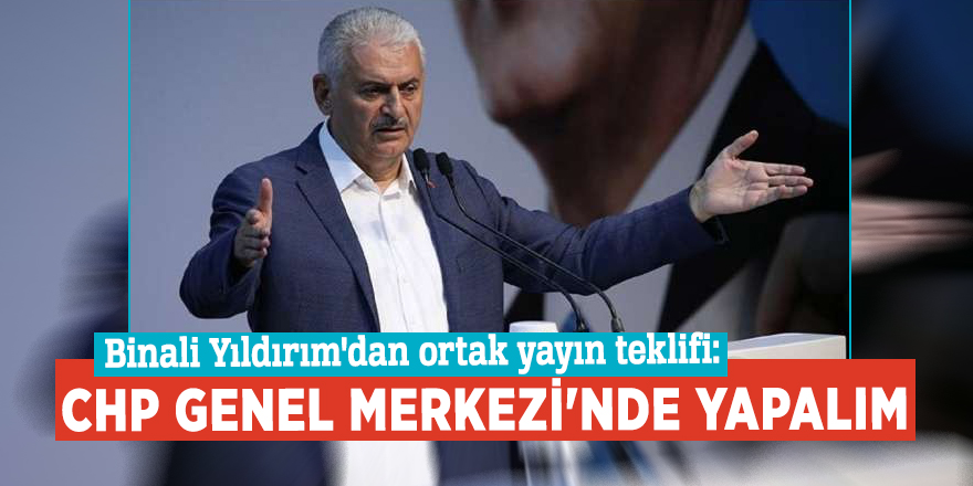 Binali Yıldırım'dan ortak yayın teklifi: CHP Genel Merkezi'nde yapalım
