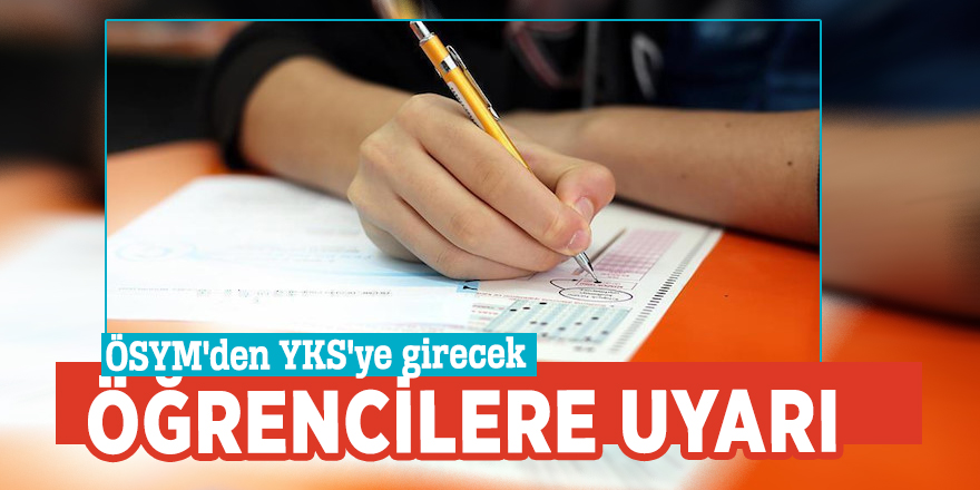 ÖSYM'den YKS'ye girecek öğrencilere uyarı