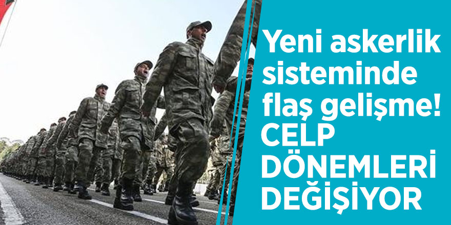 Yeni askerlik sisteminde flaş gelişme! Celp dönemleri değişiyor