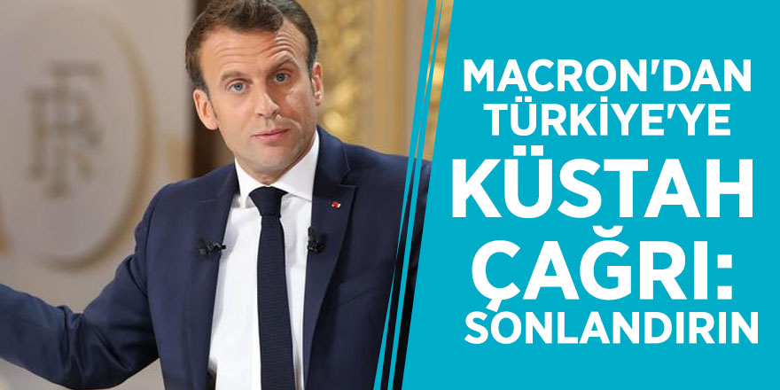 Macron'dan Türkiye'ye küstah çağrı: Sonlandırın