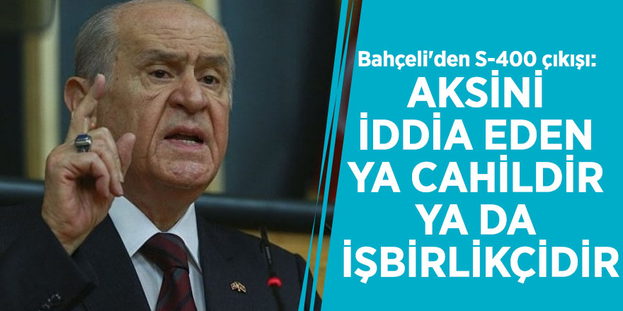 Bahçeli'den S-400 çıkışı: Aksini iddia eden ya cahildir ya da işbirlikçidir