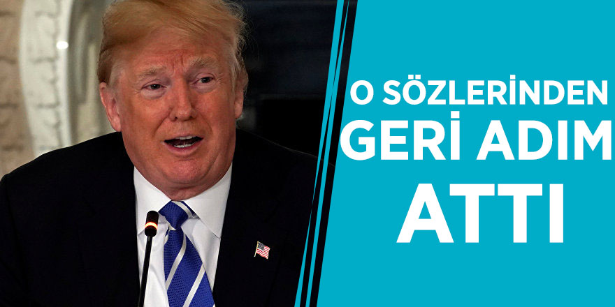 ABD Başkanı Trump, o sözlerinden geri adım attı