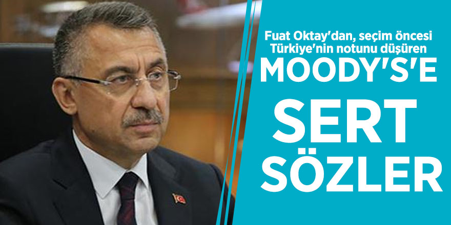 Fuat Oktay'dan, seçim öncesi Türkiye'nin notunu düşüren Moody's'e sert sözler