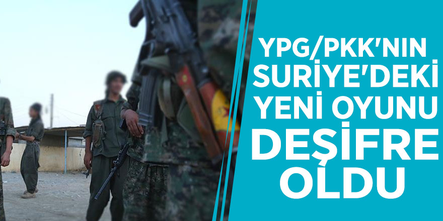 YPG/PKK'nın Suriye'deki yeni oyunu deşifre oldu