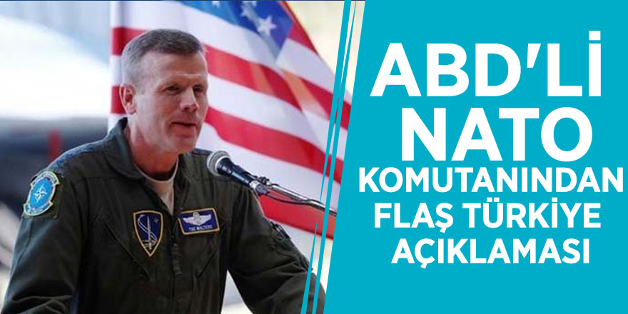 ABD'li NATO komutanından flaş Türkiye açıklaması