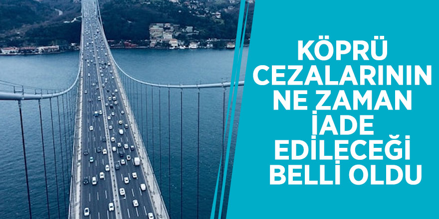 Köprü cezalarının ne zaman iade edileceği belli oldu