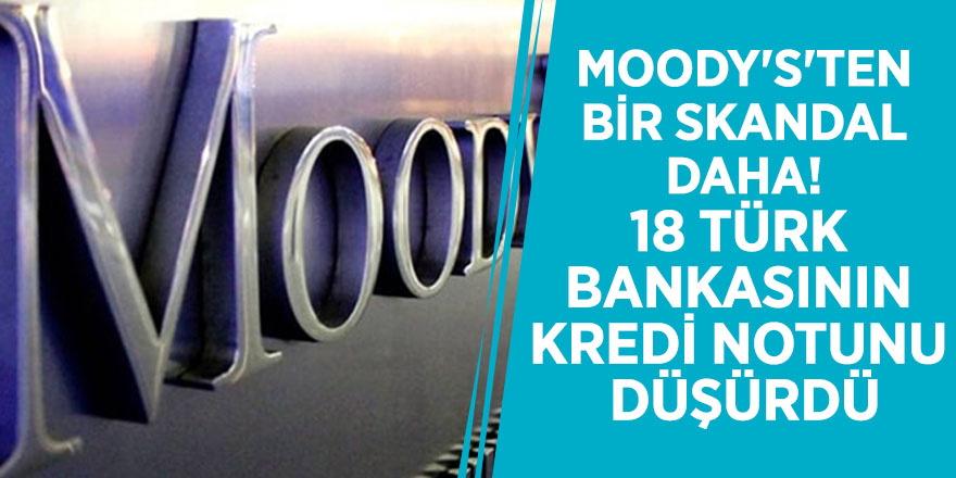 Moody's'ten bir skandal daha! 18 Türk bankasının kredi notunu düşürdü